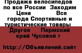 Продажа велосипедов, по все России. Заходим › Цена ­ 10 800 - Все города Спортивные и туристические товары » Другое   . Пермский край,Чусовой г.